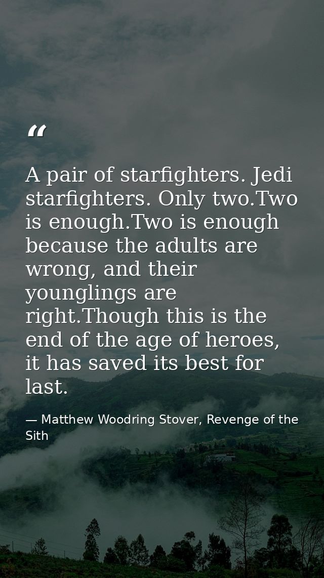 A pair of starfighters. Jedi starfighters. Only two.Two is enough.Two is enough because the adults are wrong, and their  — Matthew Woodring Stover, Revenge of the Sith