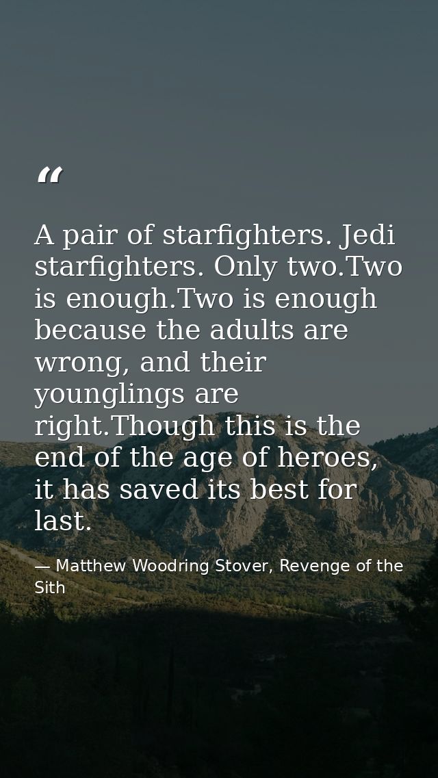 A pair of starfighters. Jedi starfighters. Only two.Two is enough.Two is enough because the adults are wrong, and their  — Matthew Woodring Stover, Revenge of the Sith