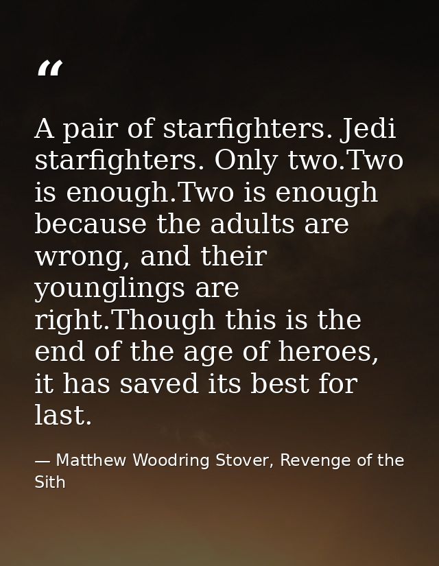 A pair of starfighters. Jedi starfighters. Only two.Two is enough.Two is enough because the adults are wrong, and their  — Matthew Woodring Stover, Revenge of the Sith