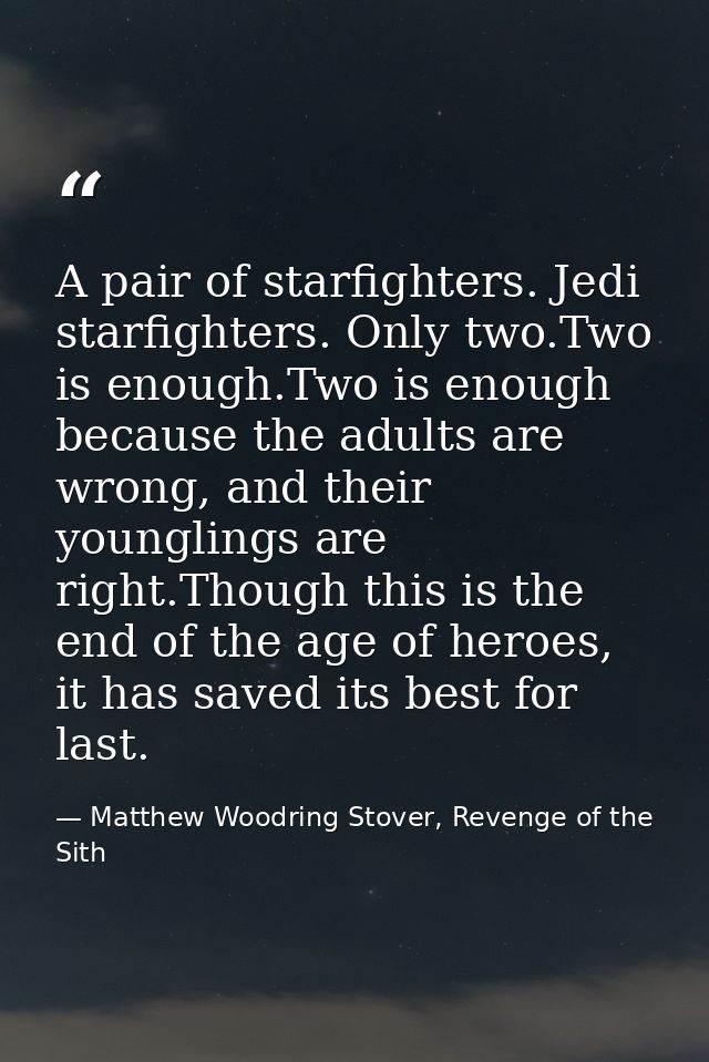 A pair of starfighters. Jedi starfighters. Only two.Two is enough.Two is enough because the adults are wrong, and their  — Matthew Woodring Stover, Revenge of the Sith