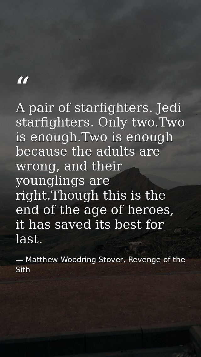A pair of starfighters. Jedi starfighters. Only two.Two is enough.Two is enough because the adults are wrong, and their  — Matthew Woodring Stover, Revenge of the Sith