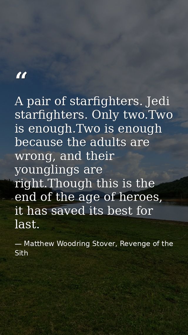 A pair of starfighters. Jedi starfighters. Only two.Two is enough.Two is enough because the adults are wrong, and their  — Matthew Woodring Stover, Revenge of the Sith