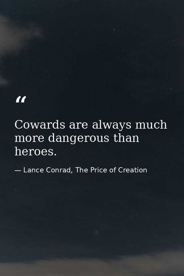 Cowards are always much more dangerous than heroes. — Lance Conrad, The Price of Creation