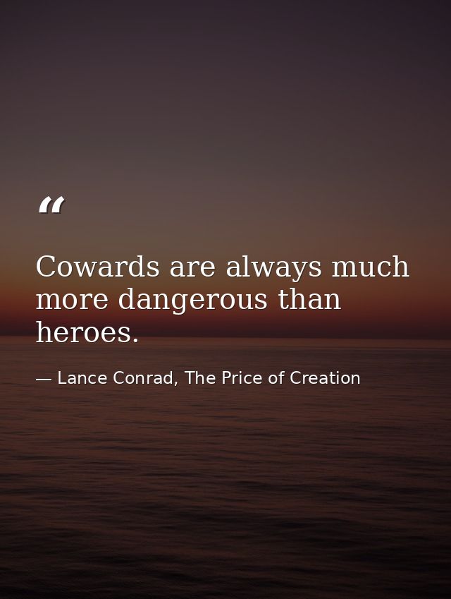 Cowards are always much more dangerous than heroes. — Lance Conrad, The Price of Creation