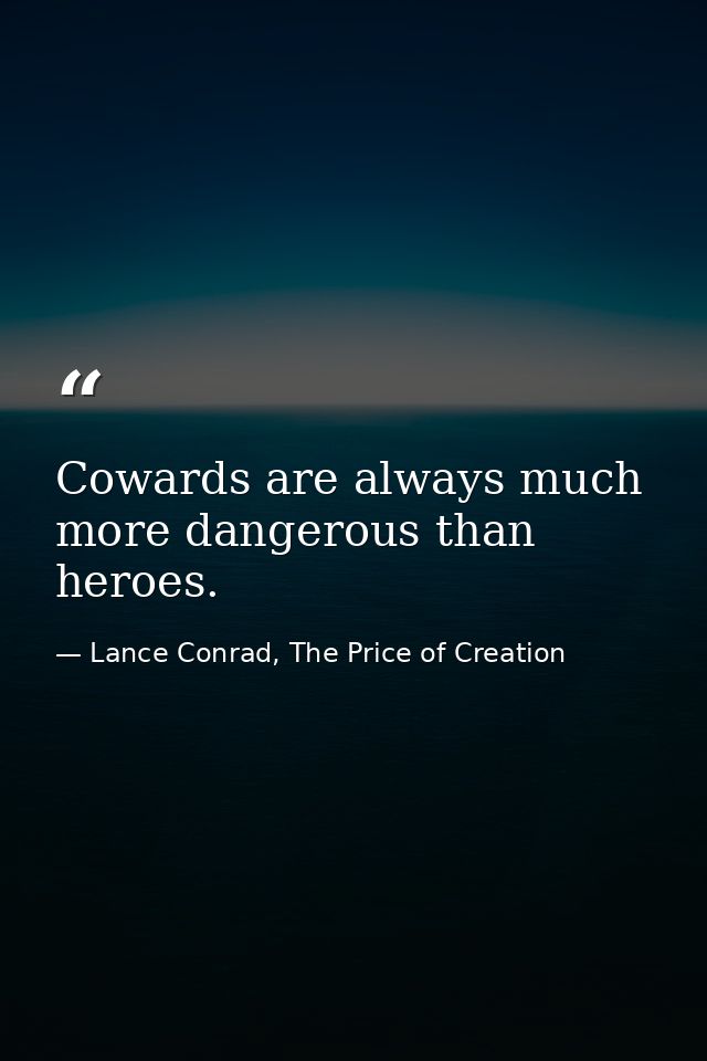 Cowards are always much more dangerous than heroes. — Lance Conrad, The Price of Creation