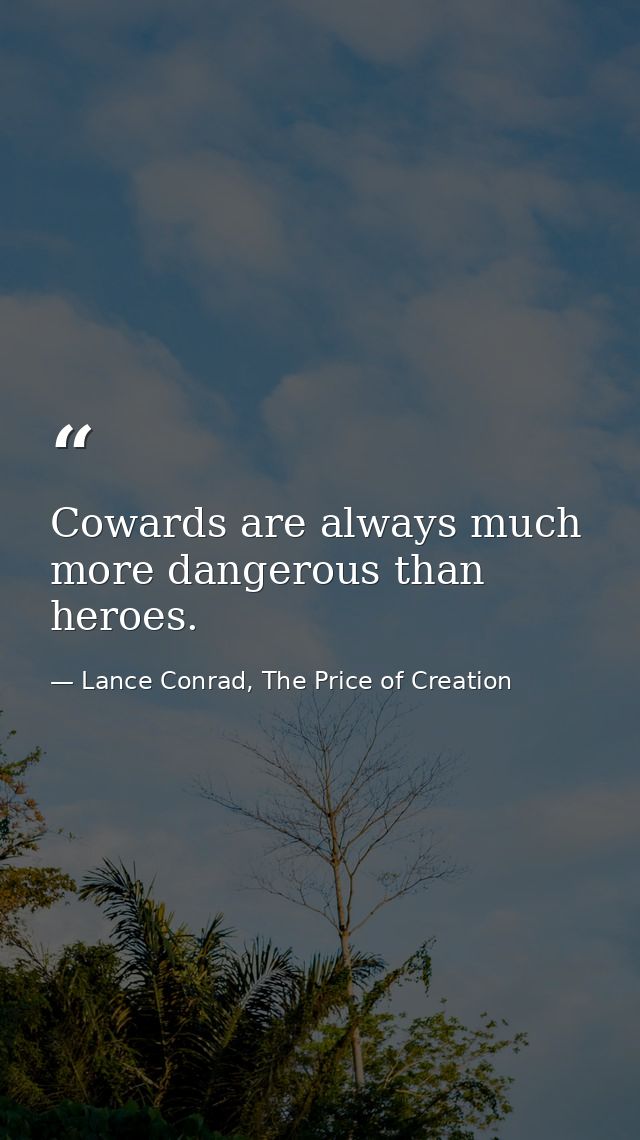Cowards are always much more dangerous than heroes. — Lance Conrad, The Price of Creation