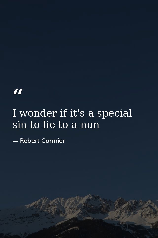 I wonder if it's a special sin to lie to a nun — Robert Cormier