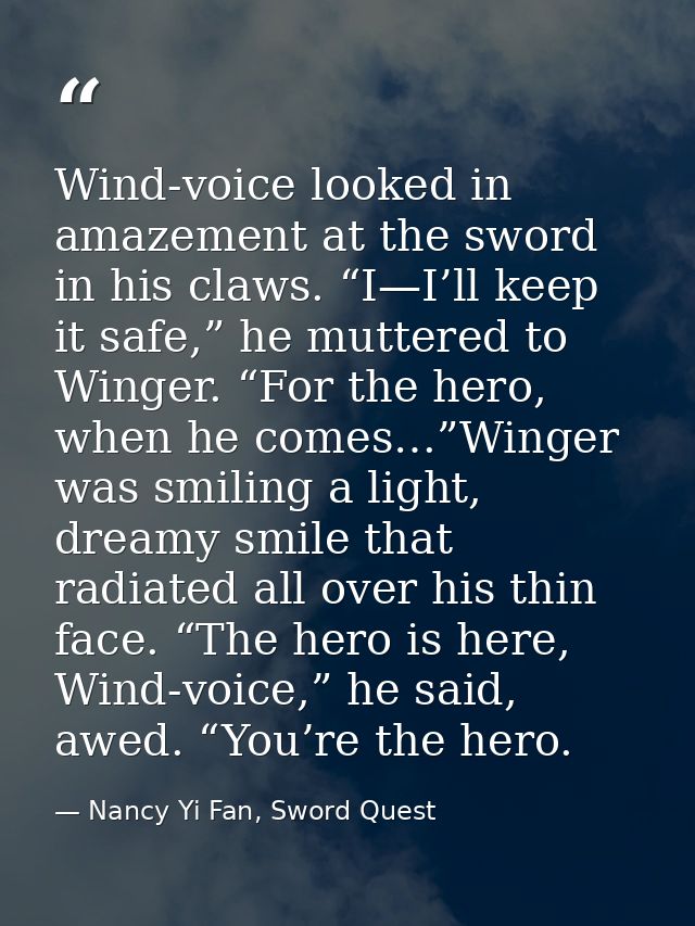 Wind-voice looked in amazement at the sword in his claws. “I—I’ll keep it safe,” he muttered to Winger. “For the hero, w — Nancy Yi Fan, Sword Quest