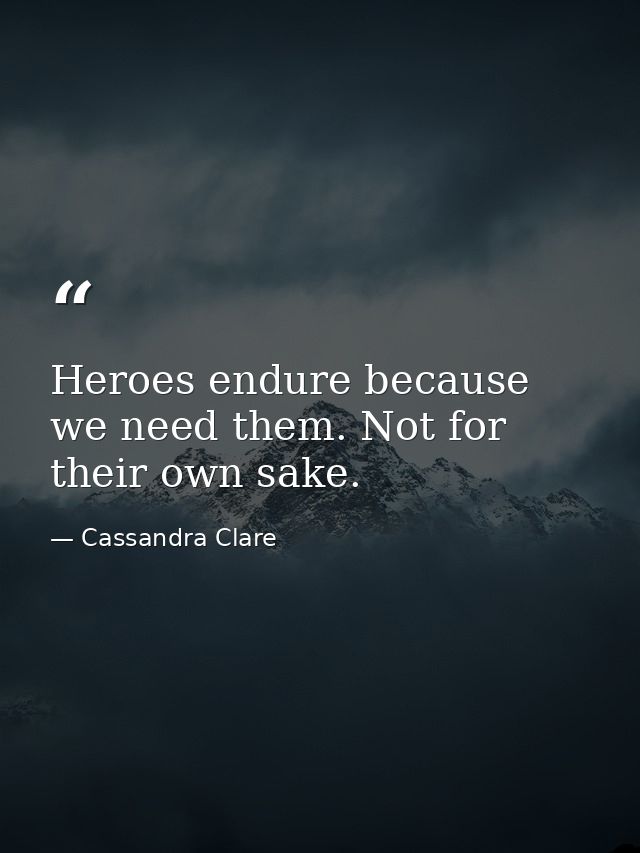 Heroes endure because we need them. Not for their own sake. — Cassandra Clare