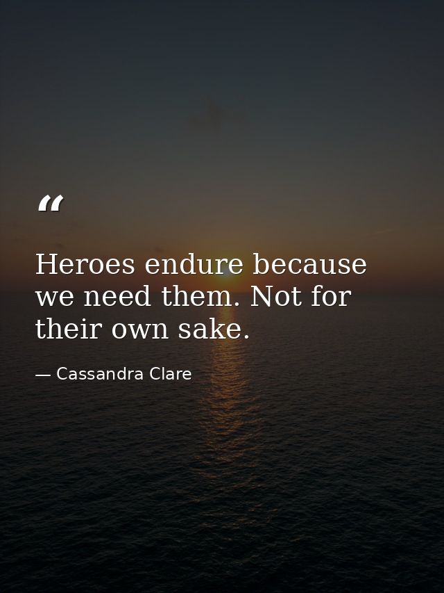 Heroes endure because we need them. Not for their own sake. — Cassandra Clare