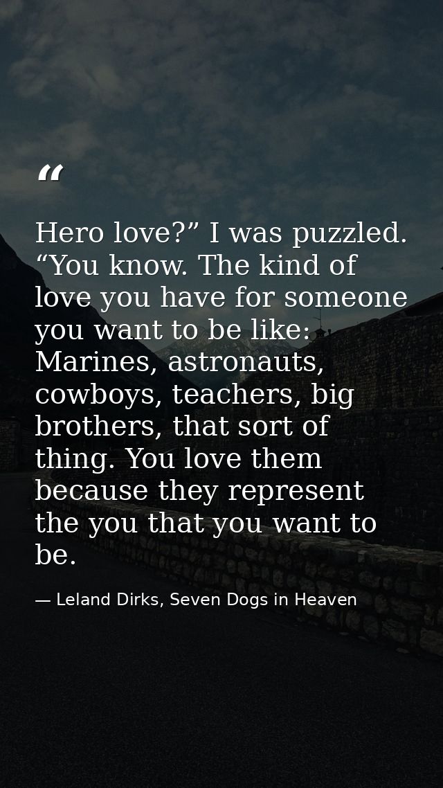 Hero love?” I was puzzled. “You know. The kind of love you have for someone you want to be like: Marines, astronauts, co — Leland Dirks, Seven Dogs in Heaven