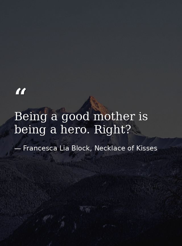 Being a good mother is being a hero. Right? — Francesca Lia Block, Necklace of Kisses