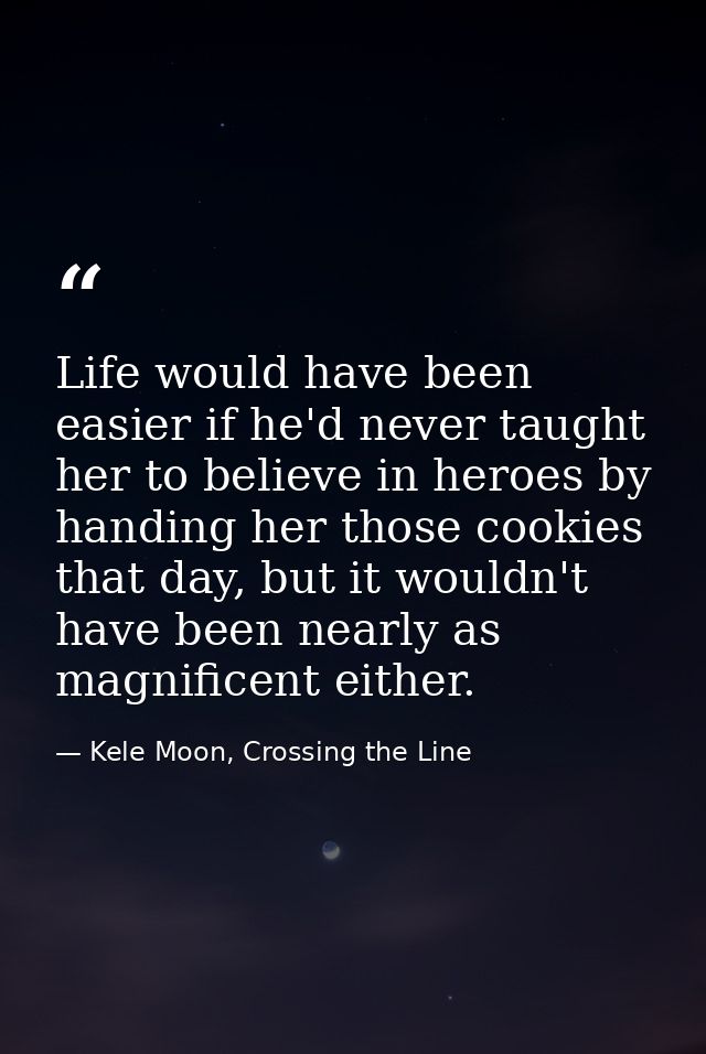 Life would have been easier if he'd never taught her to believe in heroes by handing her those cookies that day, but it  — Kele Moon, Crossing the Line