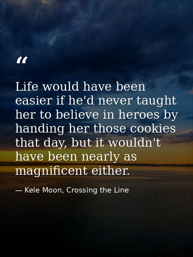 Life would have been easier if he'd never taught her to believe in heroes by handing her those cookies that day, but it  — Kele Moon, Crossing the Line