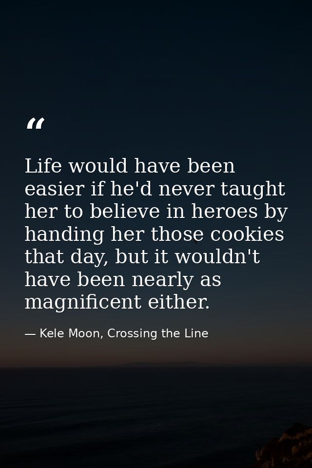 Life would have been easier if he'd never taught her to believe in heroes by handing her those cookies that day, but it  — Kele Moon, Crossing the Line