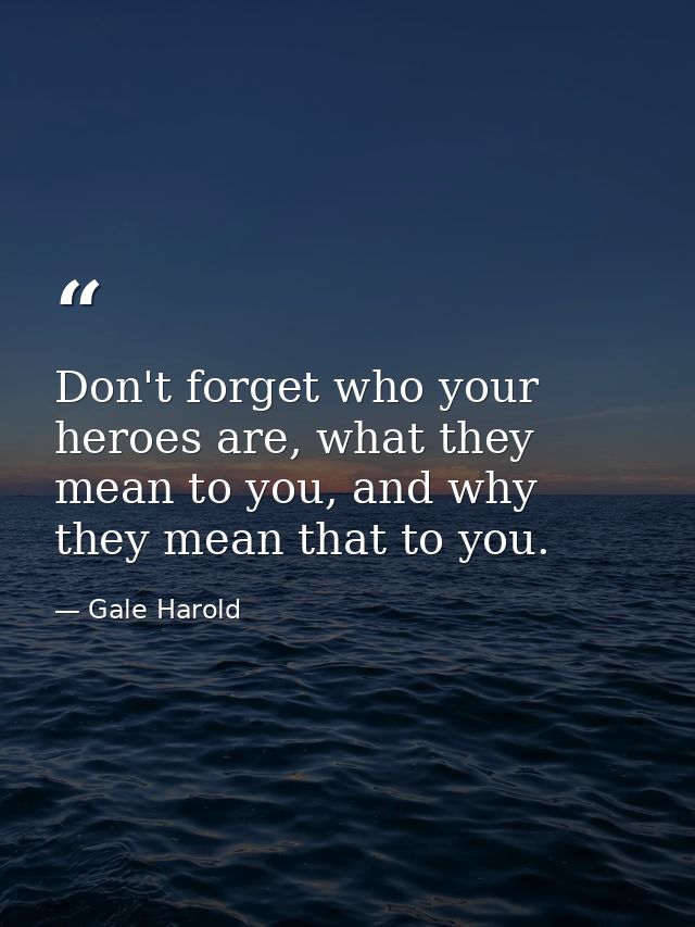 Don't forget who your heroes are, what they mean to you, and why they mean that to you. — Gale Harold