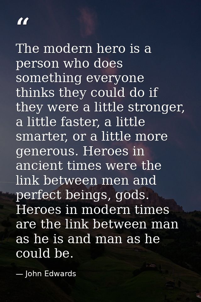 The modern hero is a person who does something everyone thinks they could do if they were a little stronger, a little fa — John Edwards