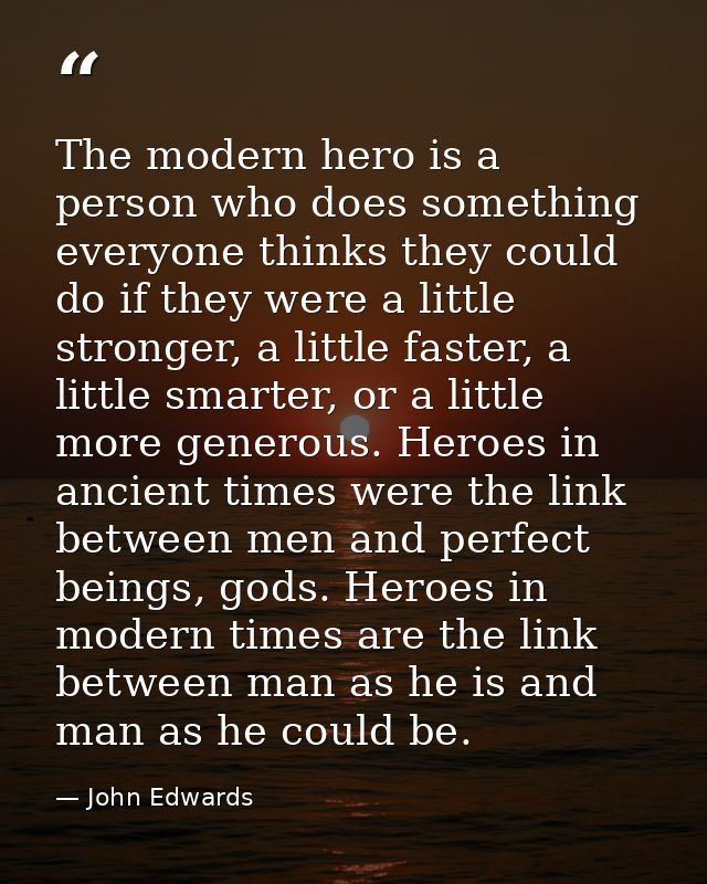 The modern hero is a person who does something everyone thinks they could do if they were a little stronger, a little fa — John Edwards