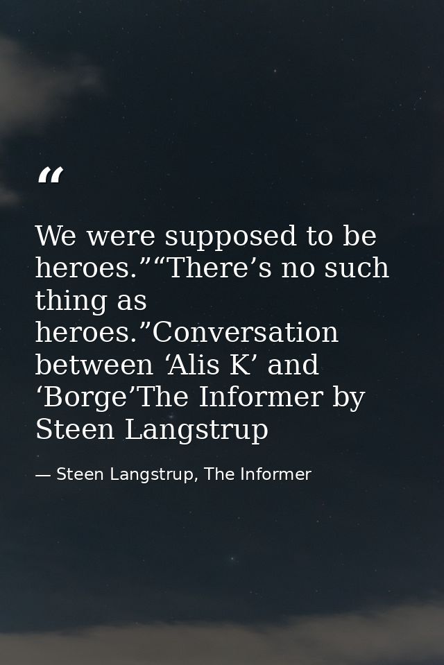 We were supposed to be heroes.”“There’s no such thing as heroes.”Conversation between ‘Alis K’ and ‘Borge’The Informer b — Steen Langstrup, The Informer