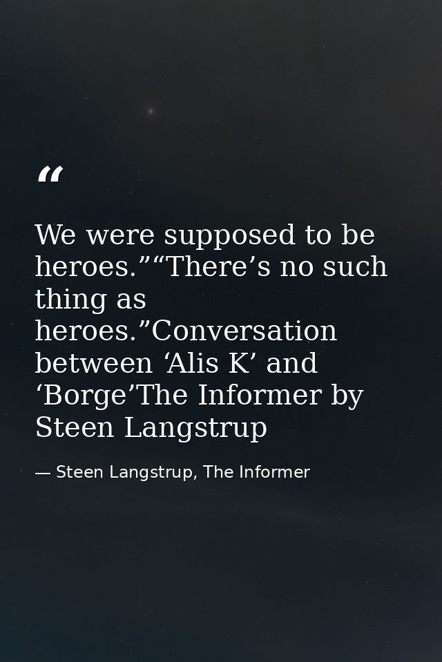 We were supposed to be heroes.”“There’s no such thing as heroes.”Conversation between ‘Alis K’ and ‘Borge’The Informer b — Steen Langstrup, The Informer