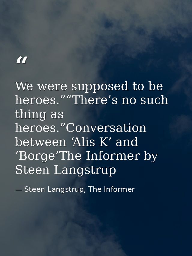 We were supposed to be heroes.”“There’s no such thing as heroes.”Conversation between ‘Alis K’ and ‘Borge’The Informer b — Steen Langstrup, The Informer