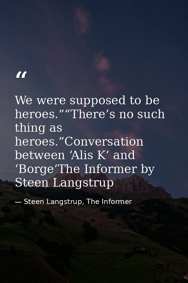 We were supposed to be heroes.”“There’s no such thing as heroes.”Conversation between ‘Alis K’ and ‘Borge’The Informer b — Steen Langstrup, The Informer