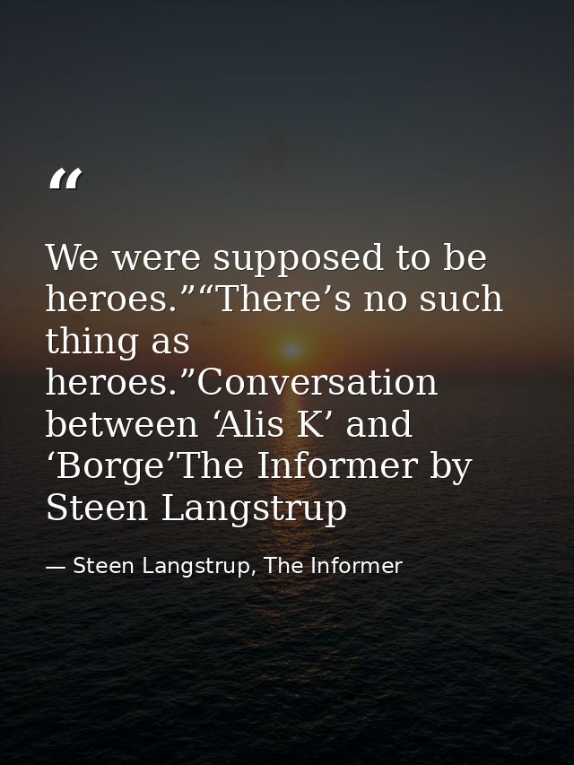 We were supposed to be heroes.”“There’s no such thing as heroes.”Conversation between ‘Alis K’ and ‘Borge’The Informer b — Steen Langstrup, The Informer