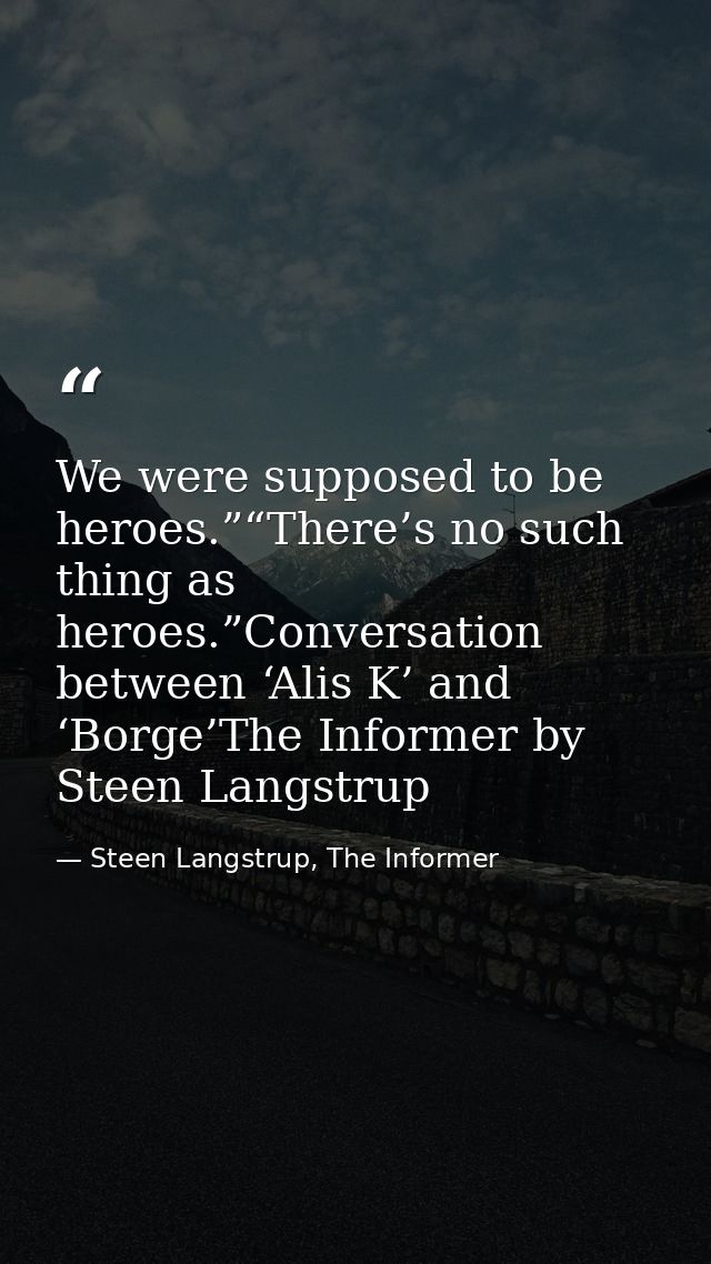 We were supposed to be heroes.”“There’s no such thing as heroes.”Conversation between ‘Alis K’ and ‘Borge’The Informer b — Steen Langstrup, The Informer