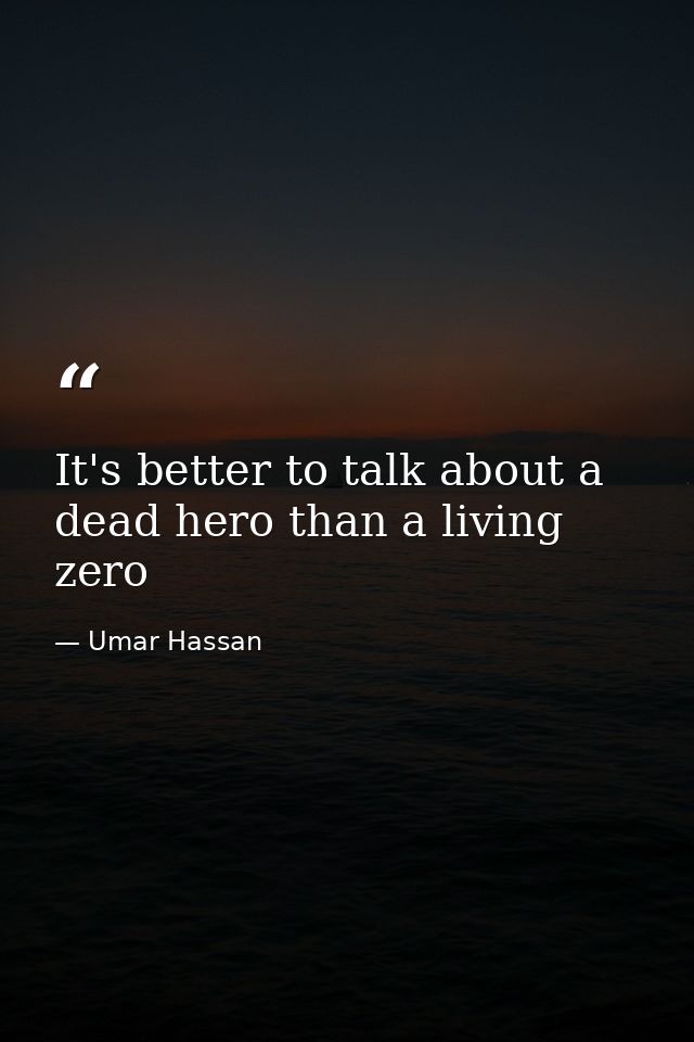 It's better to talk about a dead hero than a living zero — Umar Hassan