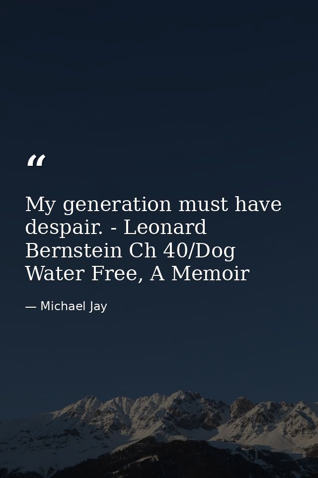 My generation must have despair. - Leonard Bernstein Ch 40/Dog Water Free, A Memoir — Michael Jay