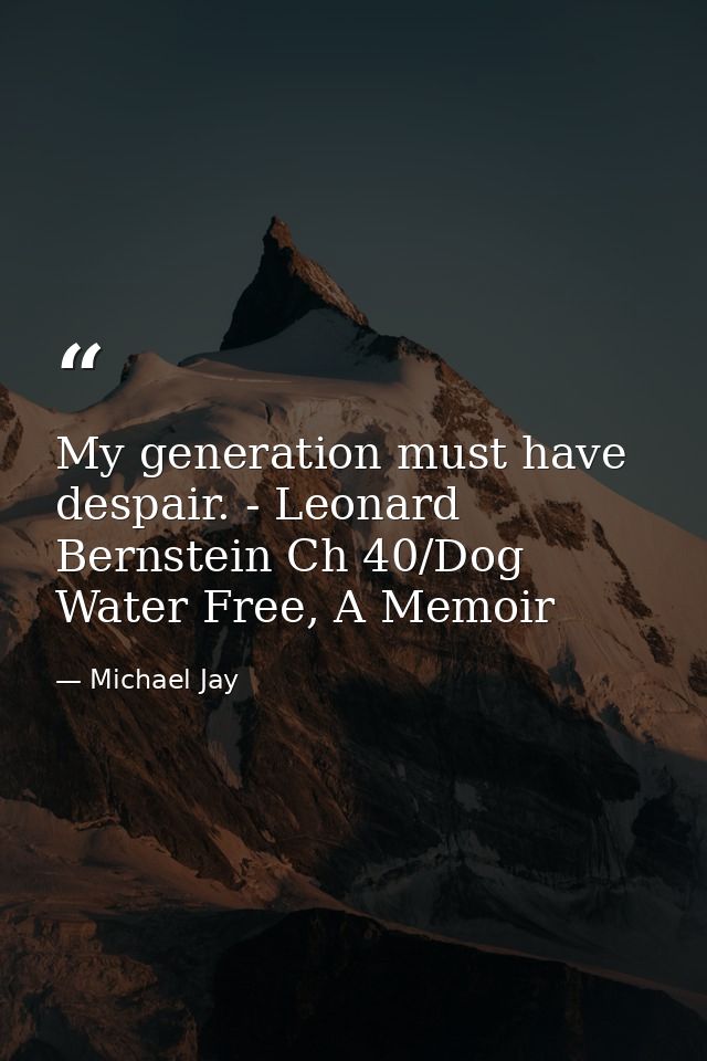 My generation must have despair. - Leonard Bernstein Ch 40/Dog Water Free, A Memoir — Michael Jay
