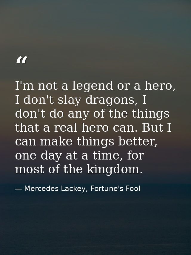 I'm not a legend or a hero, I don't slay dragons, I don't do any of the things that a real hero can. But I can make thin — Mercedes Lackey, Fortune's Fool