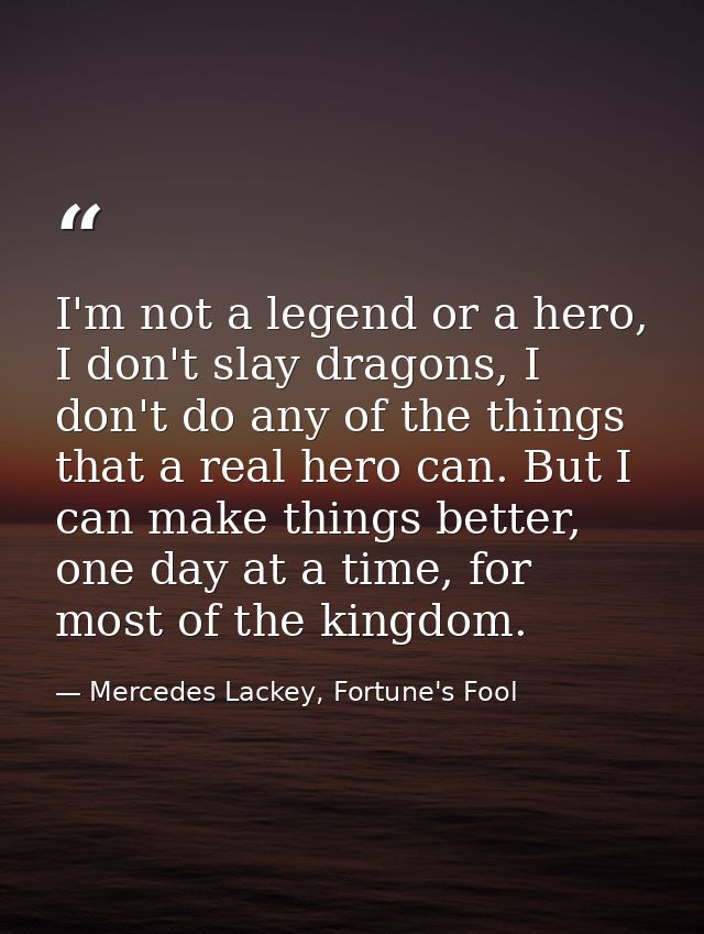 I'm not a legend or a hero, I don't slay dragons, I don't do any of the things that a real hero can. But I can make thin — Mercedes Lackey, Fortune's Fool