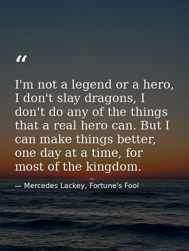 I'm not a legend or a hero, I don't slay dragons, I don't do any of the things that a real hero can. But I can make thin — Mercedes Lackey, Fortune's Fool