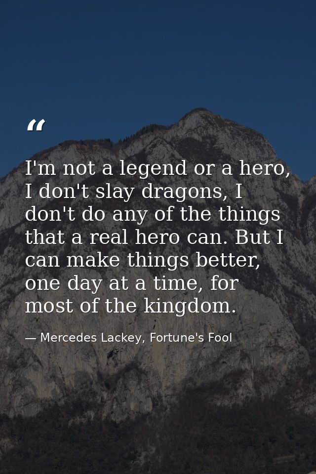 I'm not a legend or a hero, I don't slay dragons, I don't do any of the things that a real hero can. But I can make thin — Mercedes Lackey, Fortune's Fool