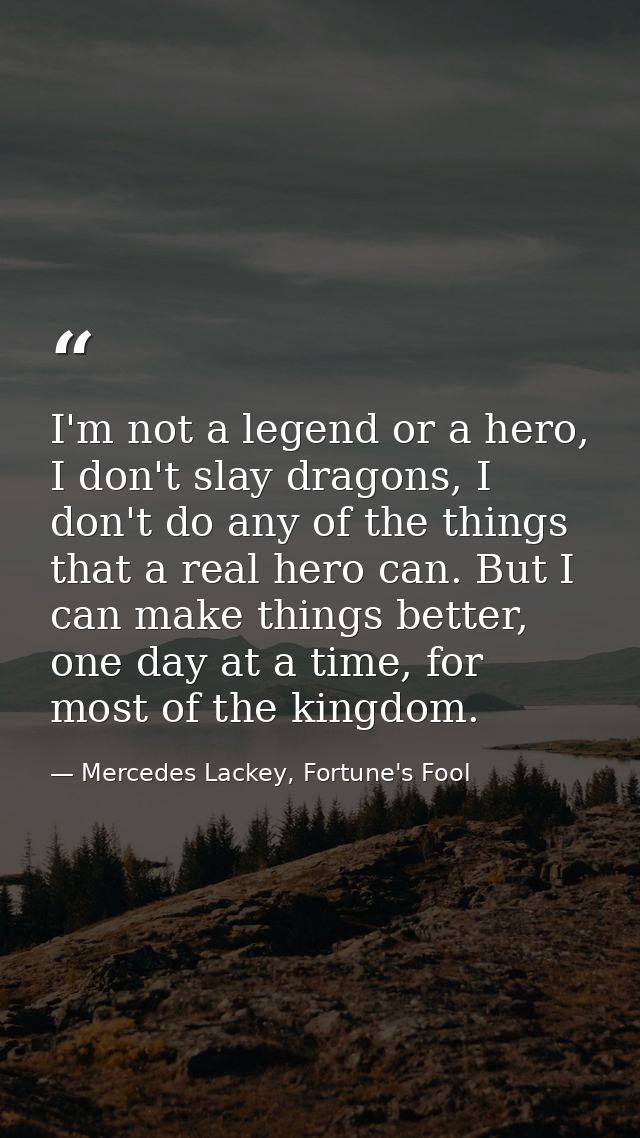 I'm not a legend or a hero, I don't slay dragons, I don't do any of the things that a real hero can. But I can make thin — Mercedes Lackey, Fortune's Fool