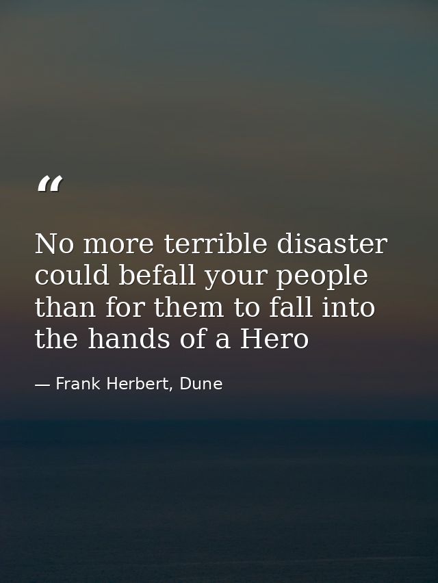 No more terrible disaster could befall your people than for them to fall into the hands of a Hero — Frank Herbert, Dune