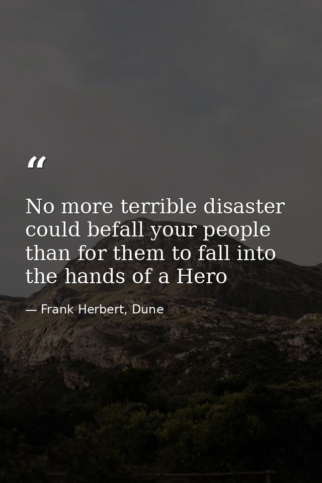 No more terrible disaster could befall your people than for them to fall into the hands of a Hero — Frank Herbert, Dune