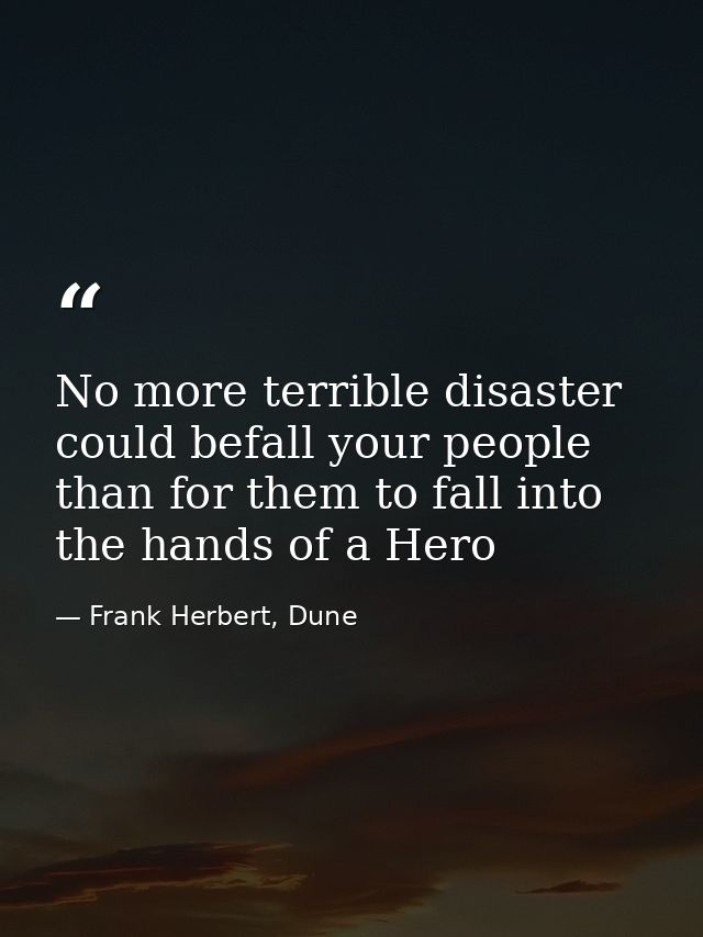 No more terrible disaster could befall your people than for them to fall into the hands of a Hero — Frank Herbert, Dune