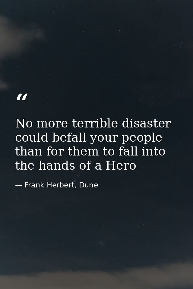 No more terrible disaster could befall your people than for them to fall into the hands of a Hero — Frank Herbert, Dune