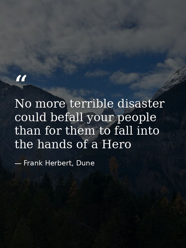 No more terrible disaster could befall your people than for them to fall into the hands of a Hero — Frank Herbert, Dune