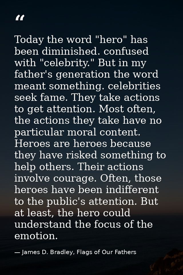Today the word "hero" has been diminished. confused with "celebrity." But in my father's generation the word meant somet — James D. Bradley, Flags of Our Fathers