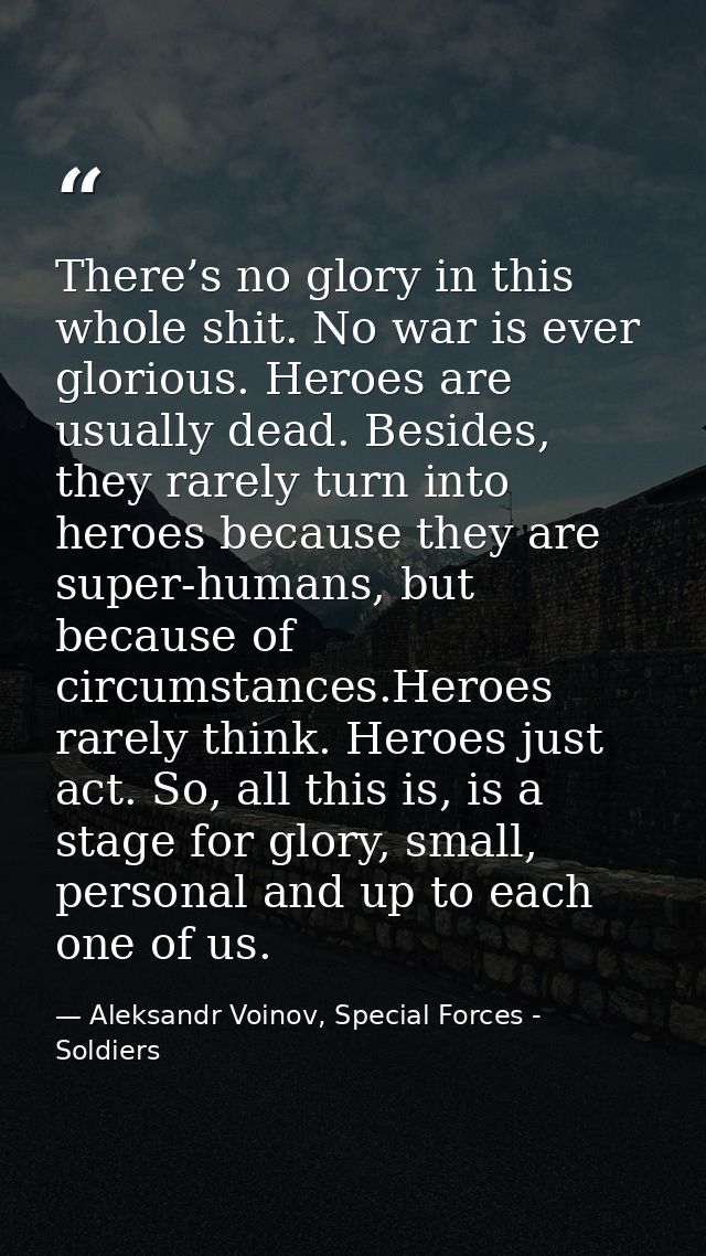 There’s no glory in this whole shit. No war is ever glorious. Heroes are usually dead. Besides, they rarely turn into he — Aleksandr Voinov, Special Forces - Soldiers