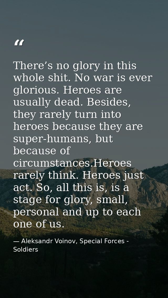There’s no glory in this whole shit. No war is ever glorious. Heroes are usually dead. Besides, they rarely turn into he — Aleksandr Voinov, Special Forces - Soldiers