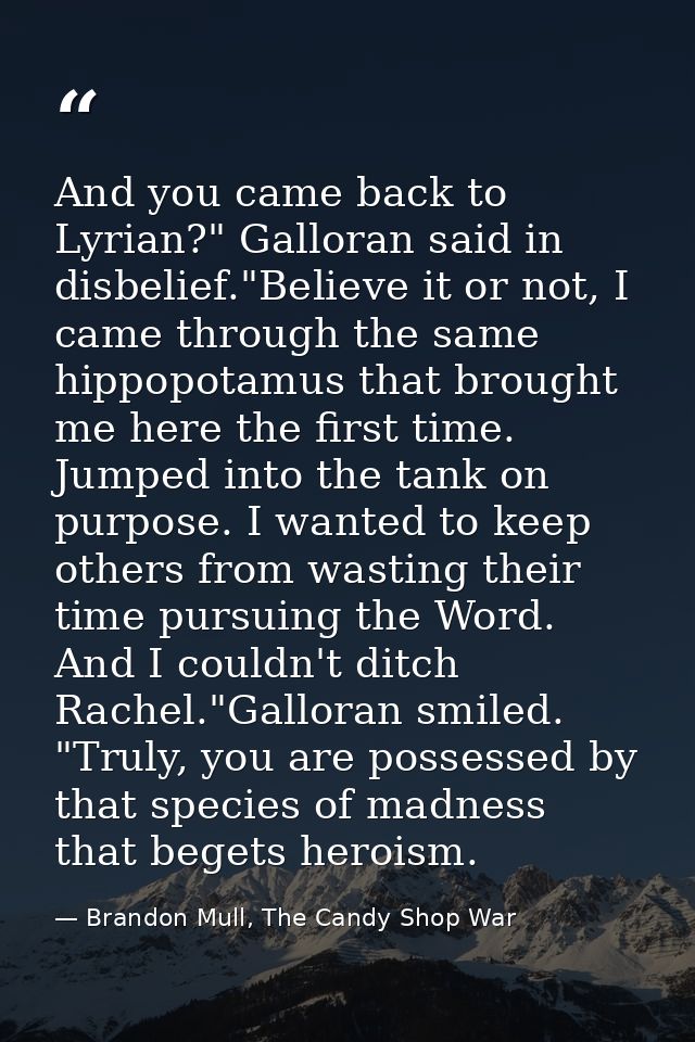 And you came back to Lyrian?" Galloran said in disbelief."Believe it or not, I came through the same hippopotamus that b — Brandon Mull, The Candy Shop War