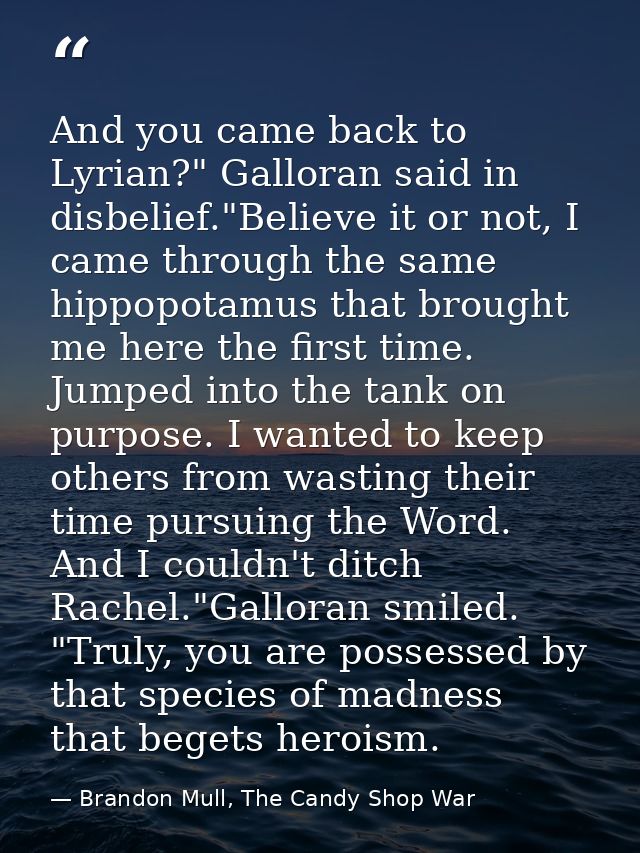 And you came back to Lyrian?" Galloran said in disbelief."Believe it or not, I came through the same hippopotamus that b — Brandon Mull, The Candy Shop War