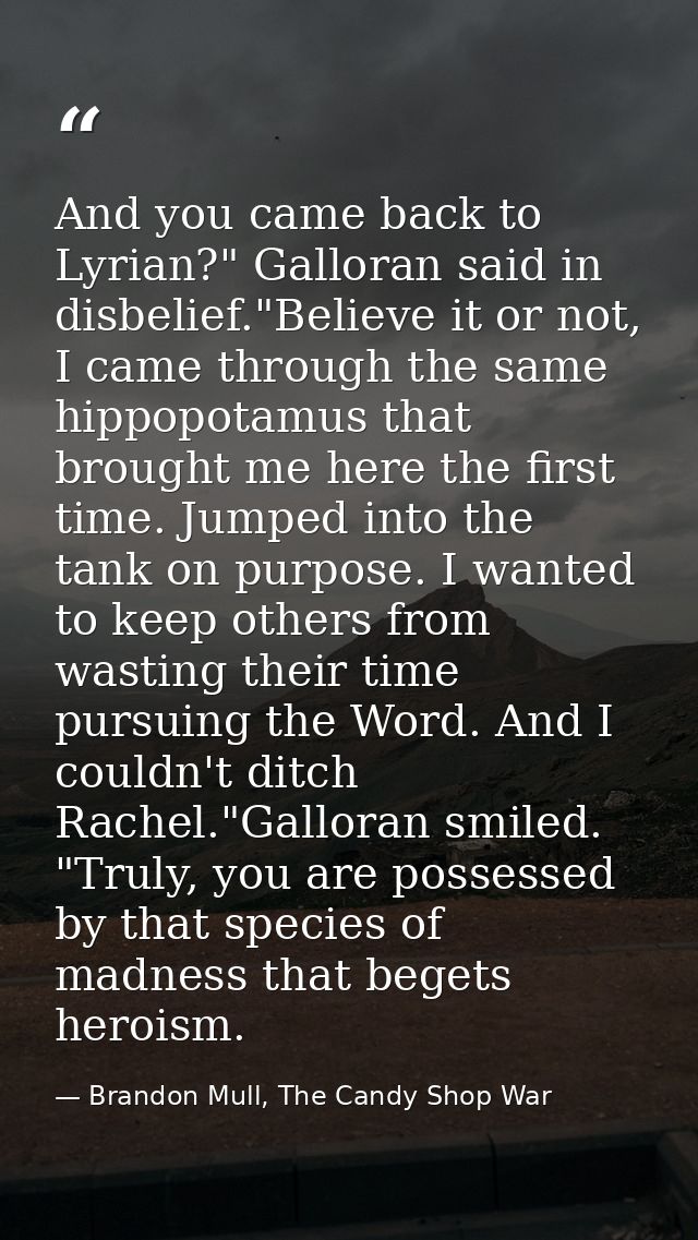 And you came back to Lyrian?" Galloran said in disbelief."Believe it or not, I came through the same hippopotamus that b — Brandon Mull, The Candy Shop War