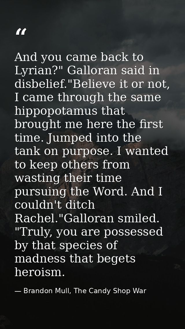 And you came back to Lyrian?" Galloran said in disbelief."Believe it or not, I came through the same hippopotamus that b — Brandon Mull, The Candy Shop War