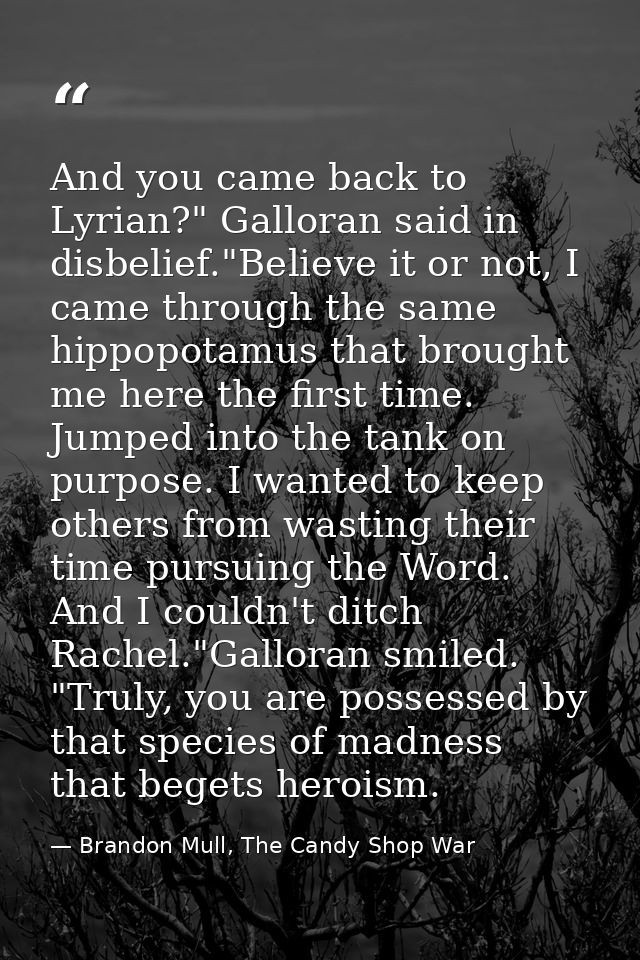 And you came back to Lyrian?" Galloran said in disbelief."Believe it or not, I came through the same hippopotamus that b — Brandon Mull, The Candy Shop War