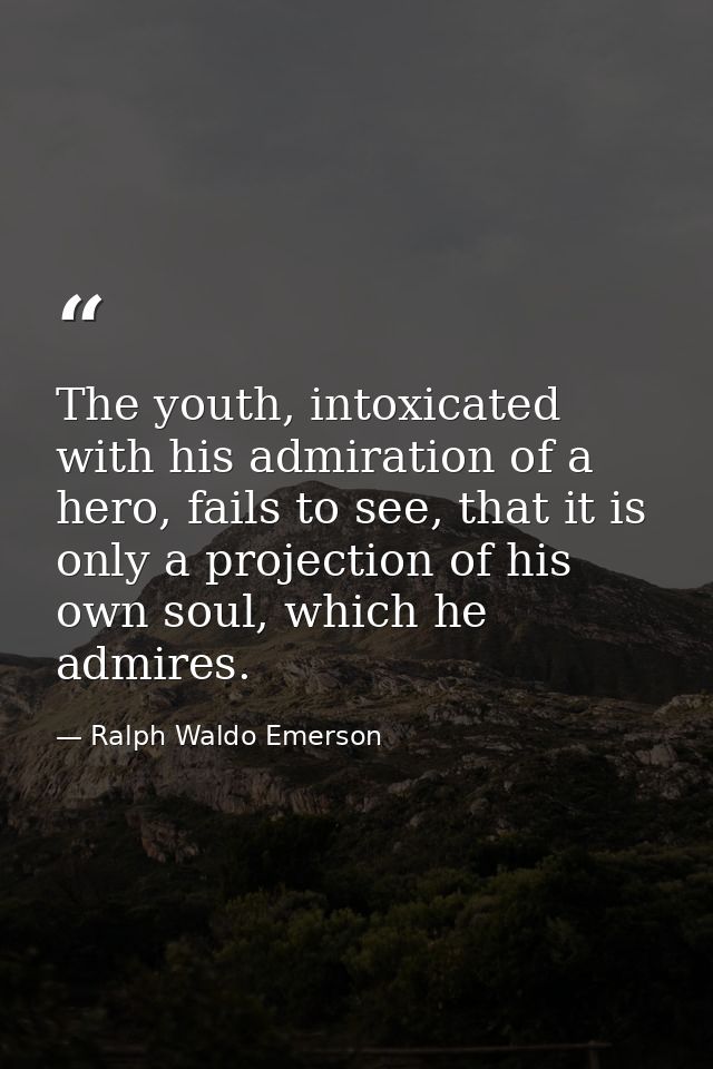 The youth, intoxicated with his admiration of a hero, fails to see, that it is only a projection of his own soul, which  — Ralph Waldo Emerson